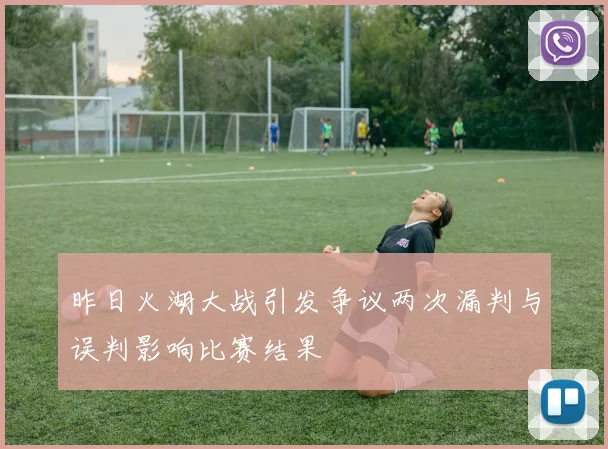昨日火湖大战引发争议两次漏判与误判影响比赛结果