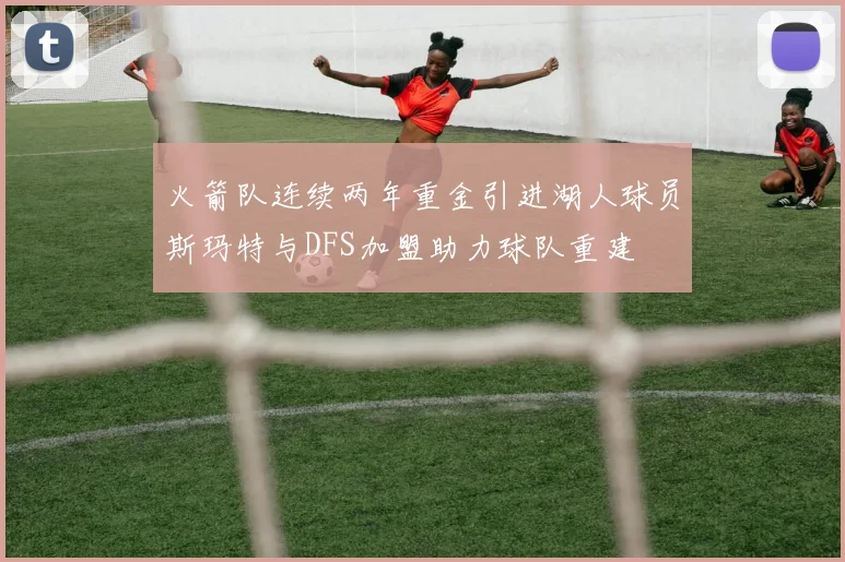 火箭队连续两年重金引进湖人球员斯玛特与DFS加盟助力球队重建