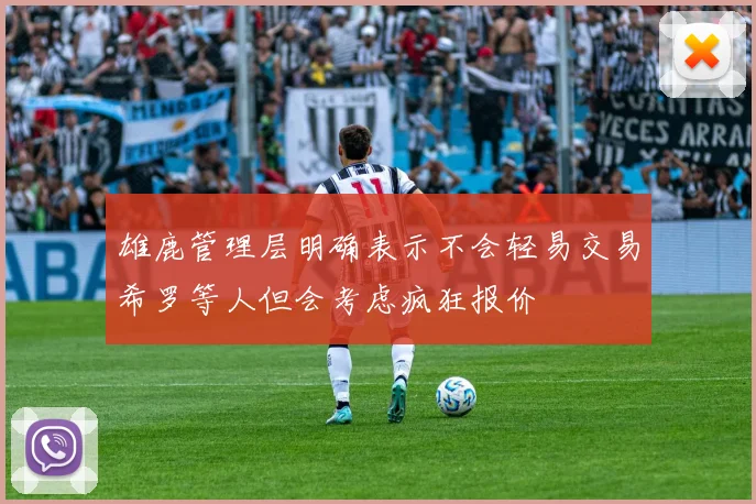 雄鹿管理层明确表示不会轻易交易希罗等人但会考虑疯狂报价
