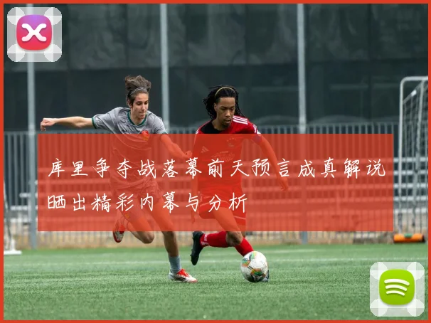 库里争夺战落幕前天预言成真解说晒出精彩内幕与分析