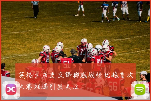 英格兰历史交锋挪威战绩优越首次大赛相遇引发关注
