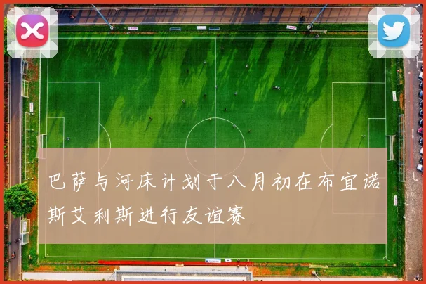 巴萨与河床计划于八月初在布宜诺斯艾利斯进行友谊赛