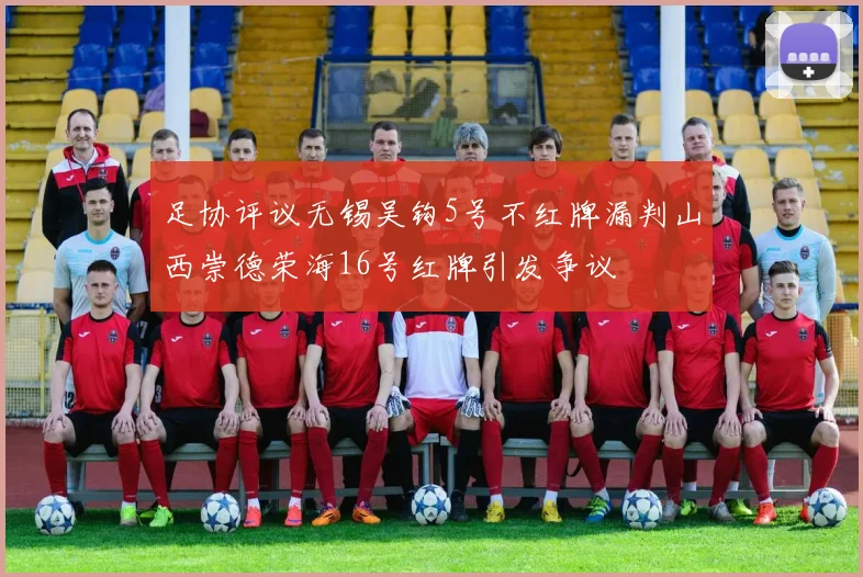 足协评议无锡吴钩5号不红牌漏判山西崇德荣海16号红牌引发争议