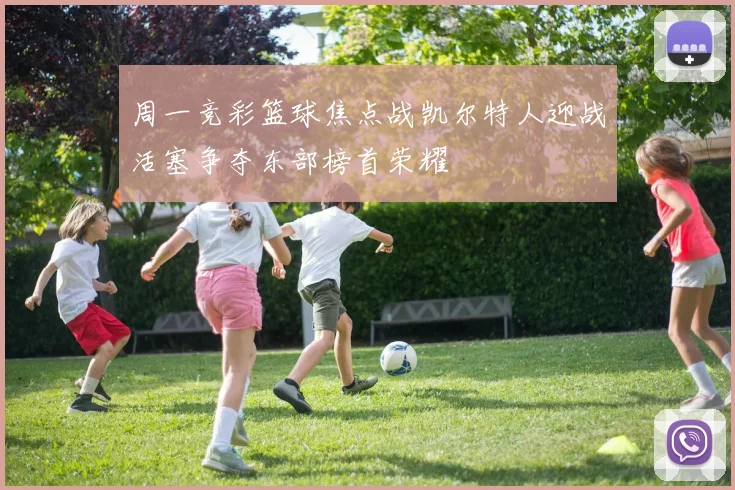 周一竞彩篮球焦点战凯尔特人迎战活塞争夺东部榜首荣耀
