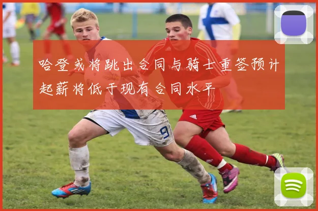 哈登或将跳出合同与骑士重签预计起薪将低于现有合同水平