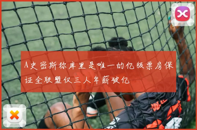 A史密斯称库里是唯一的亿级票房保证全联盟仅三人年薪破亿